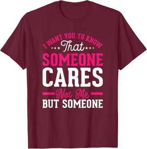 I Want You To Know That Someone Cares Not Me But Someone T-Shirt - T-Shirt | Maroon