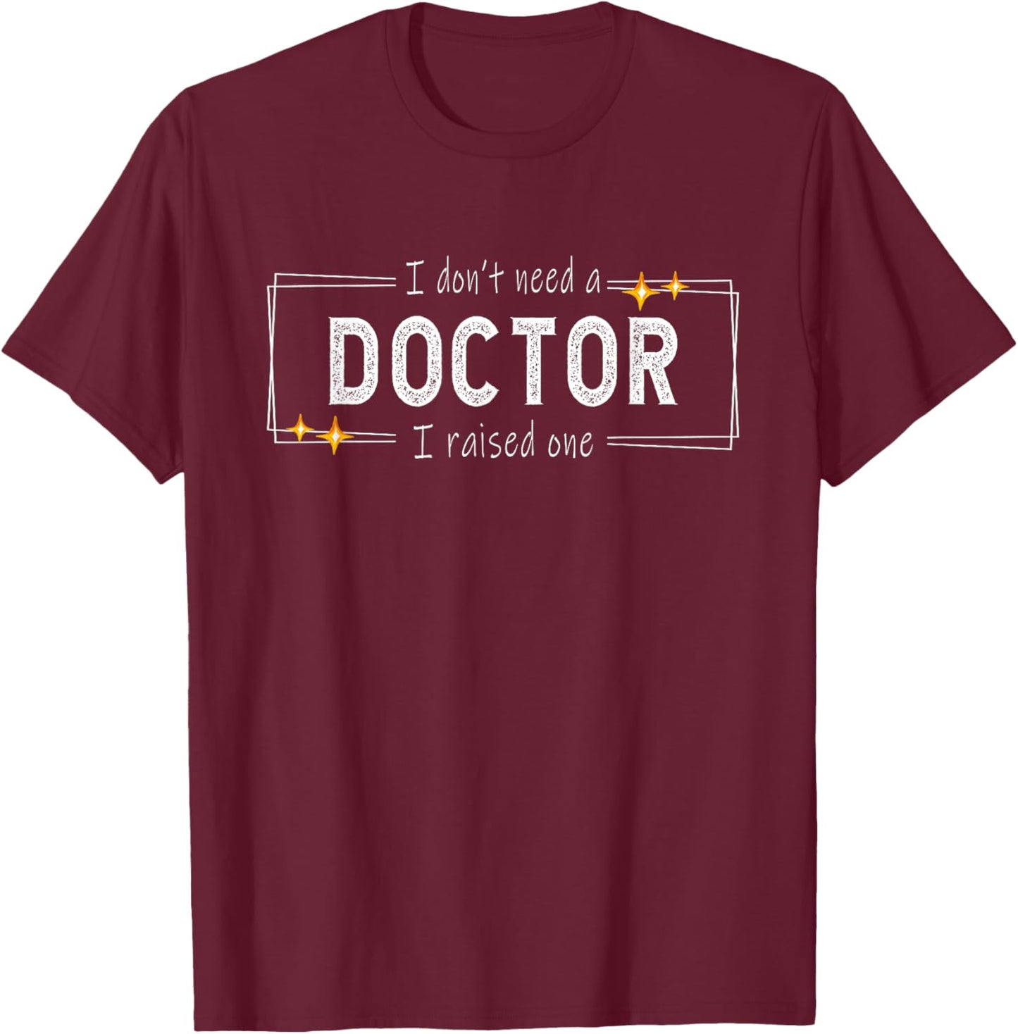 I don't need a doctor i raised one - Doctor's Mom Snarky T-Shirt - T-Shirt | Maroon