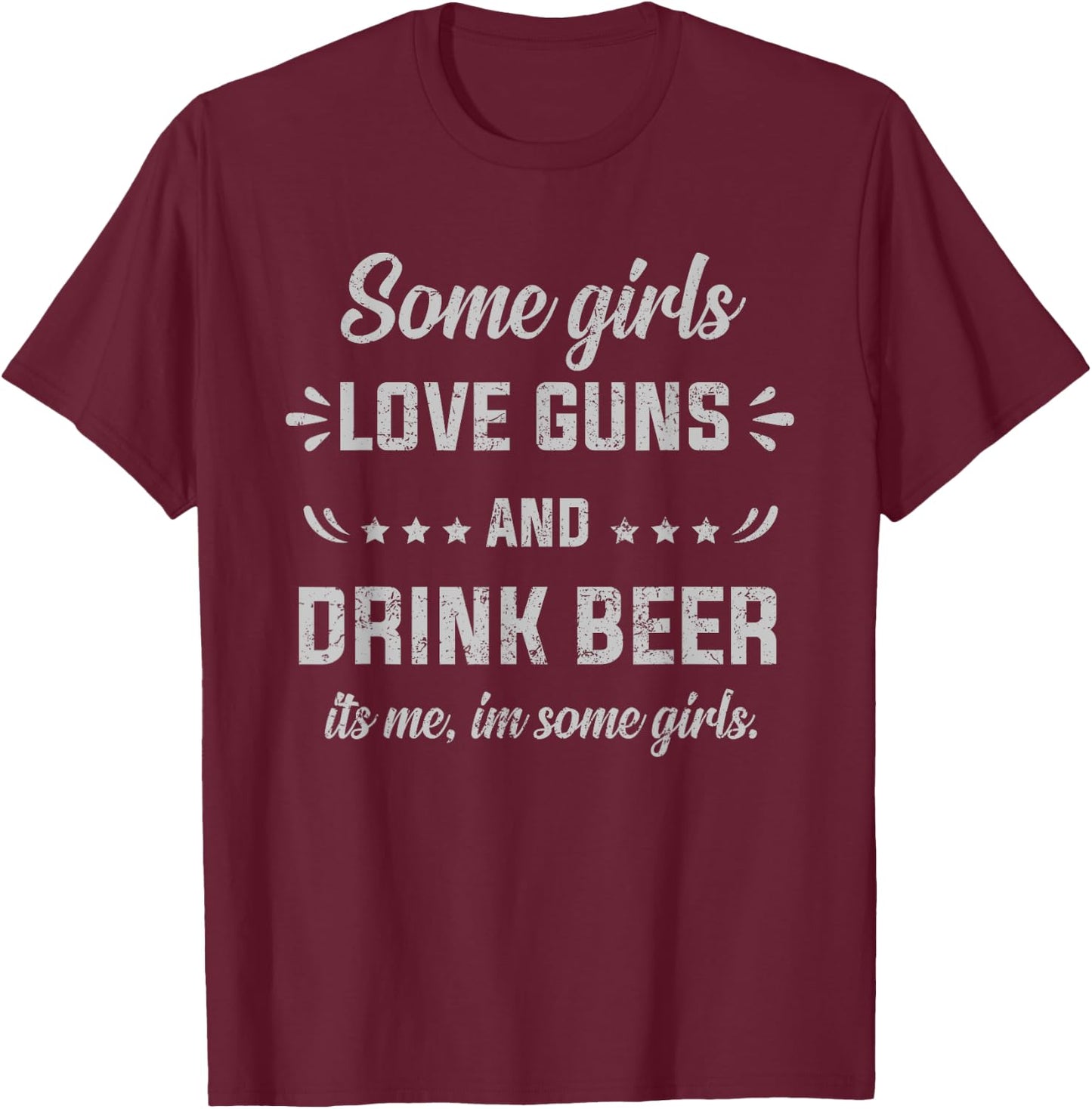 Some Girls Love Guns And Drink Beer It's Me, I'm Some Girls T-Shirt - T-Shirt | Maroon