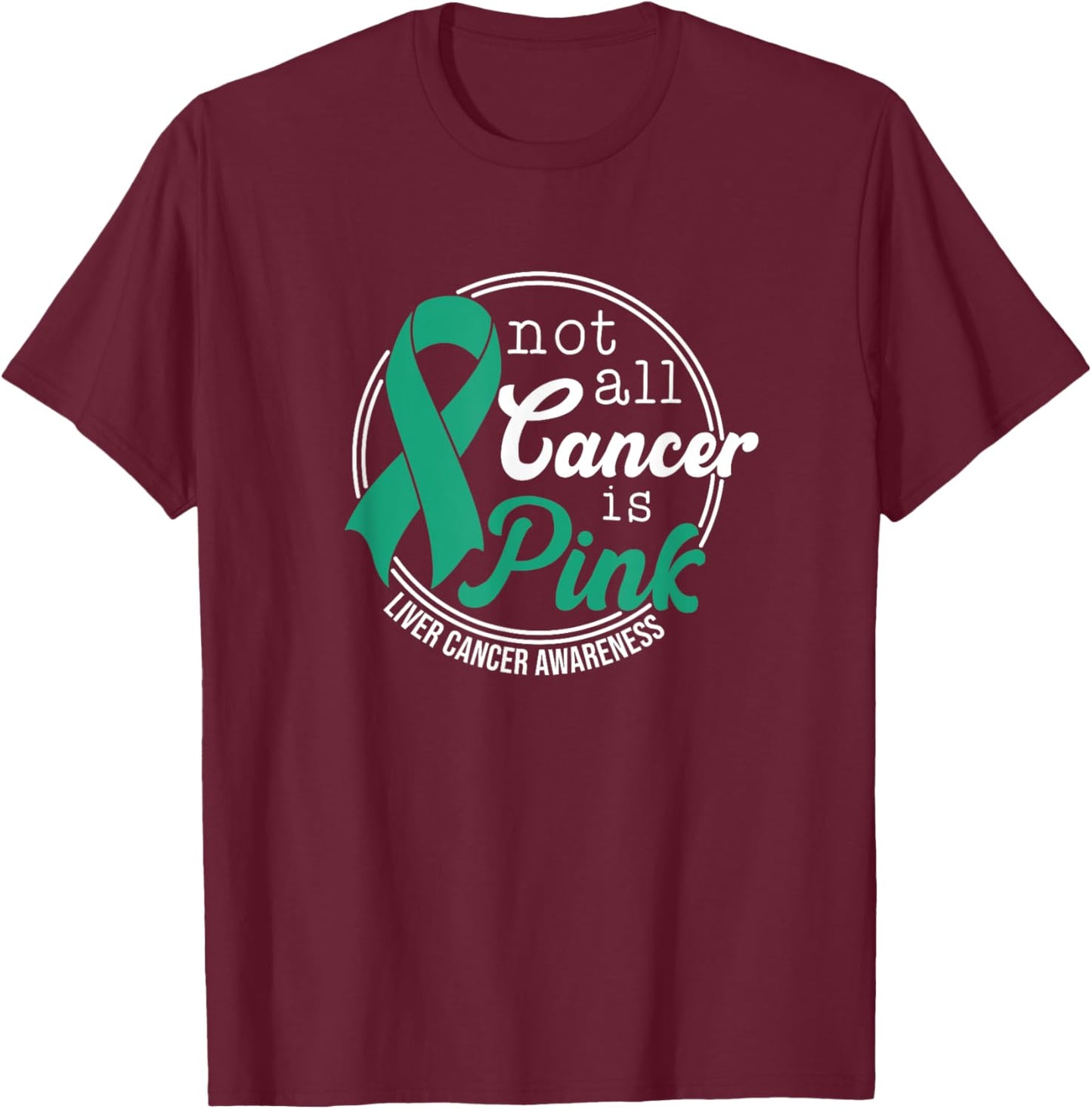 Not All Cancer Is Pink, Liver Cancer Awareness T-Shirt - T-Shirt | Maroon