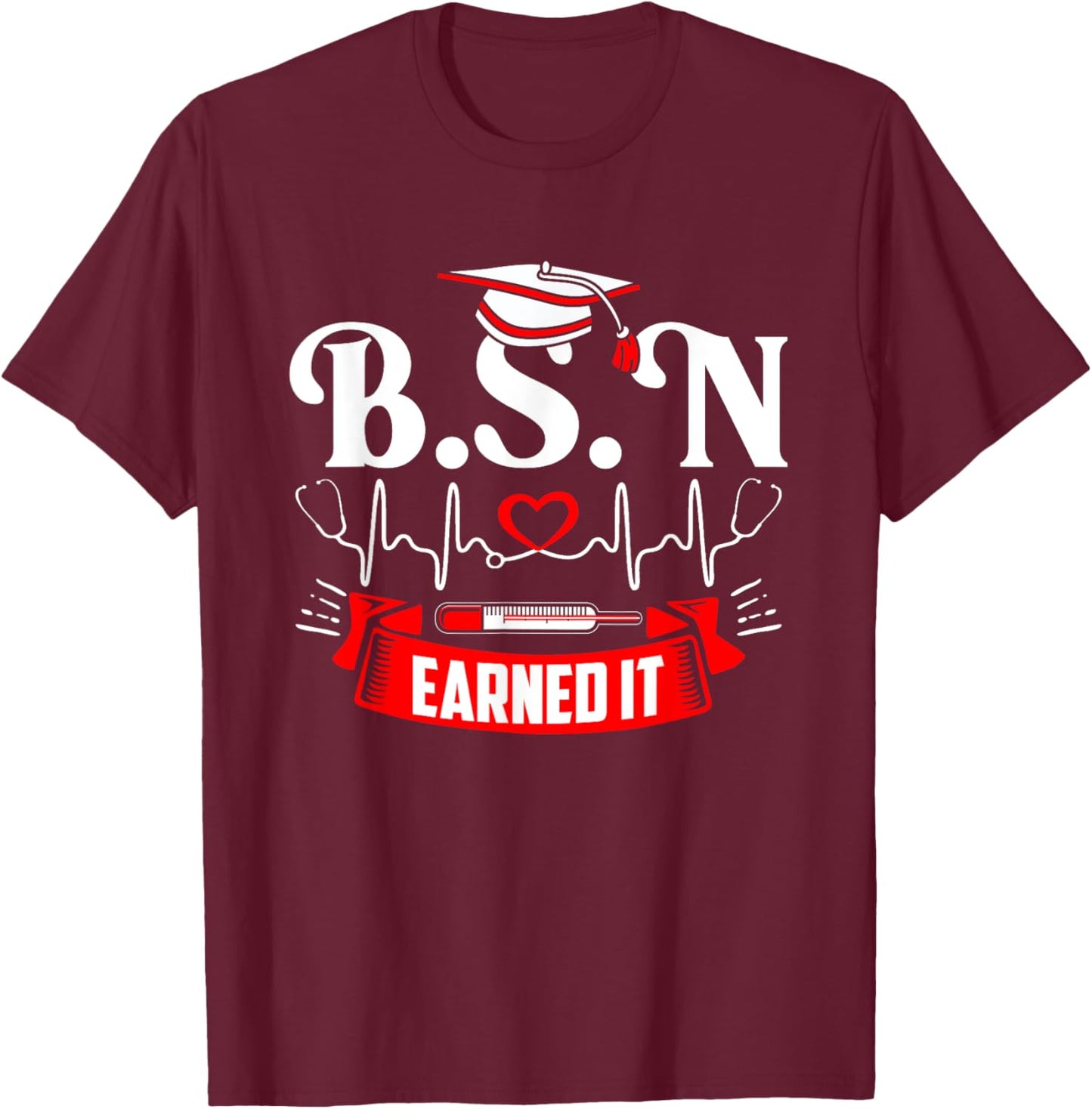 BSN Earned It Nurse Degree Senior Nursing Graduate Bachelor T-Shirt - T-Shirt | Maroon
