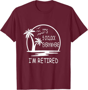 It's 5 o'clock everywhere I'm Retired - Summer Vacations Men Women T-Shirt - T-Shirt | Maroon