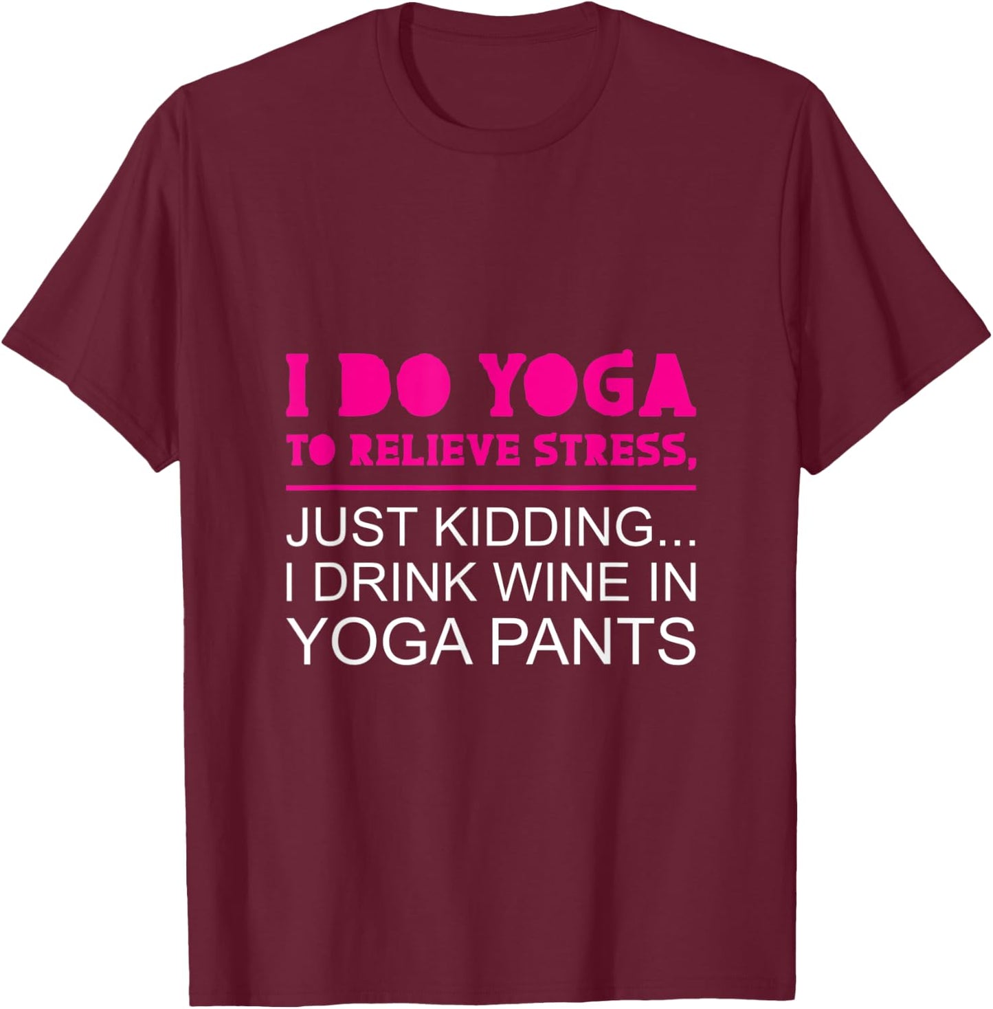 Yoga To Relieve Stress - I Drink Wine In Yoga Pants T-Shirt - T-Shirt | Maroon