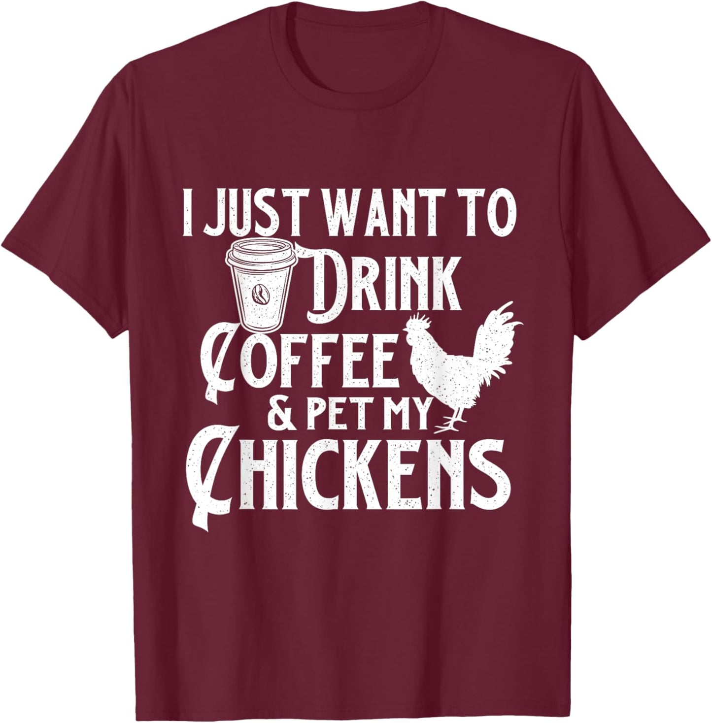 I Just Want To Drink Coffee & Pet My Chickens - Chicken Farm T-Shirt - T-Shirt | Maroon