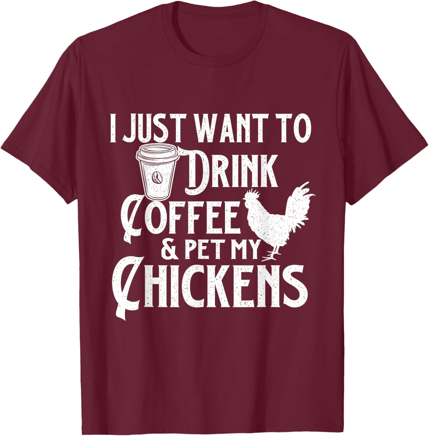I Just Want To Drink Coffee & Pet My Chickens - Chicken Farm T-Shirt - T-Shirt | Maroon