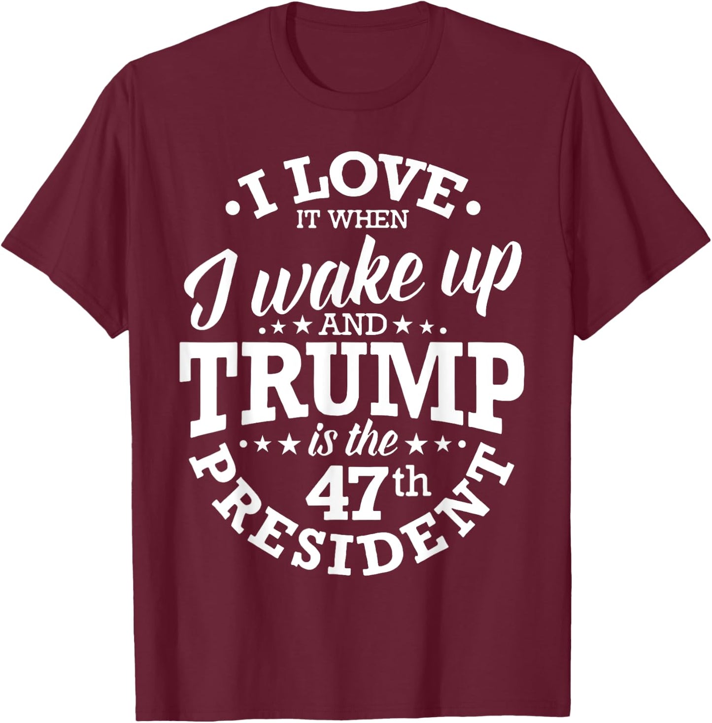 I Love It When I Wake Up And Trump Is The 47th President T-Shirt - T-Shirt | Maroon