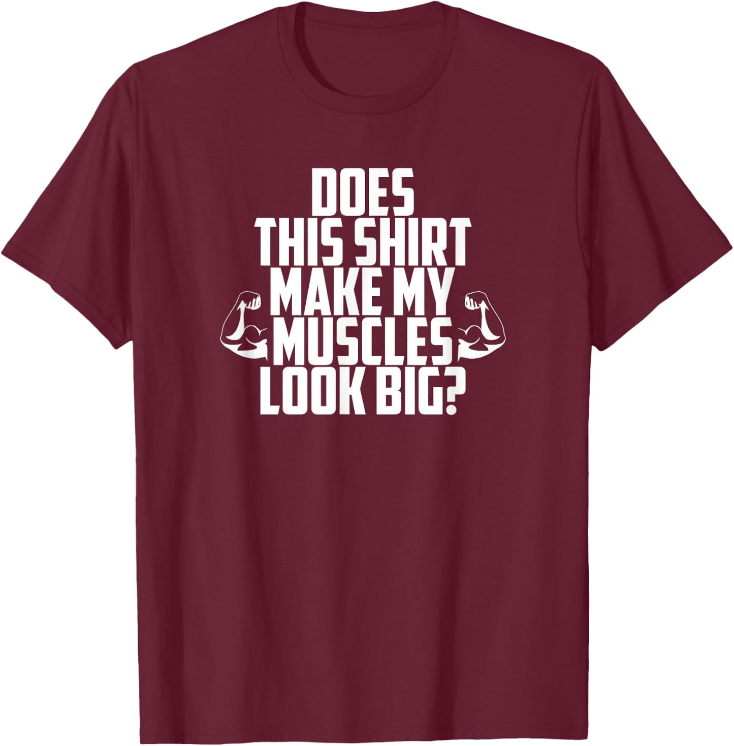 Does This Shirt Make My Muscles Look Big? Gym T-Shirt - T-Shirt | Maroon