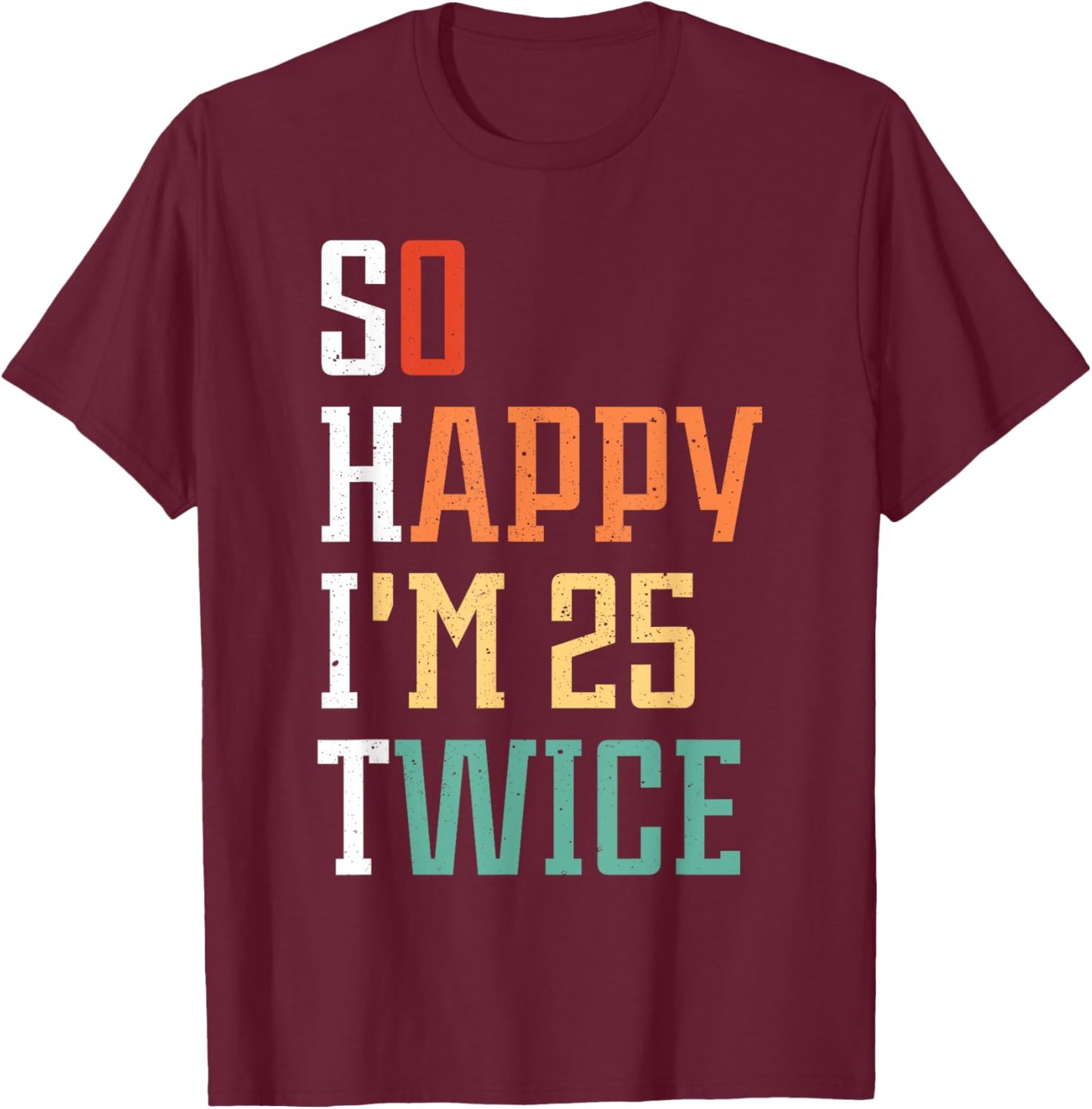 So Happy I'm 25 Twice Funny 50th Birthday 50 Years Old Bday T-Shirt - T-Shirt | Maroon