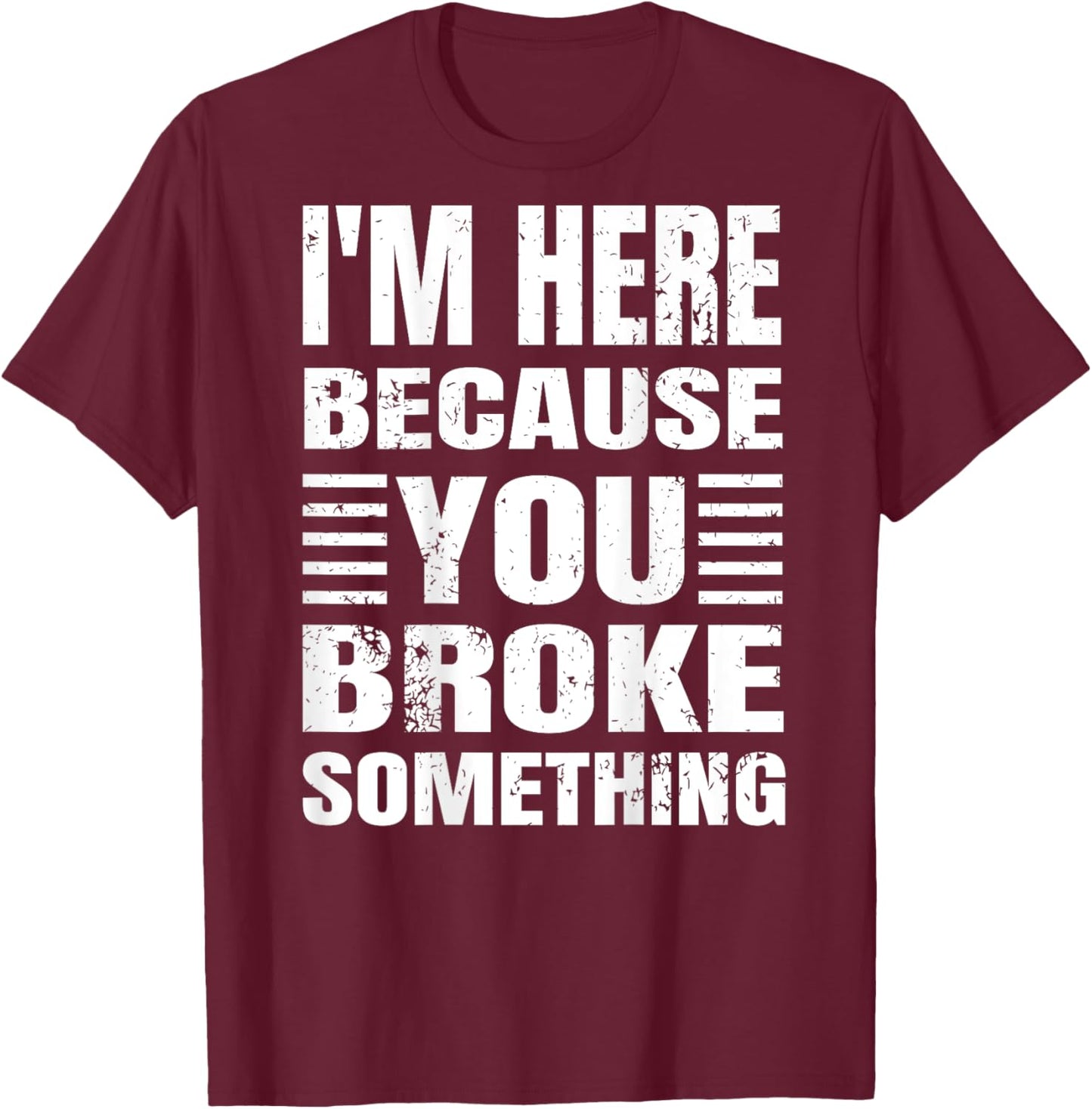 I'm Here Because You Broke Something Grunge Text (BACK ONLY) T-Shirt - T-Shirt | Maroon