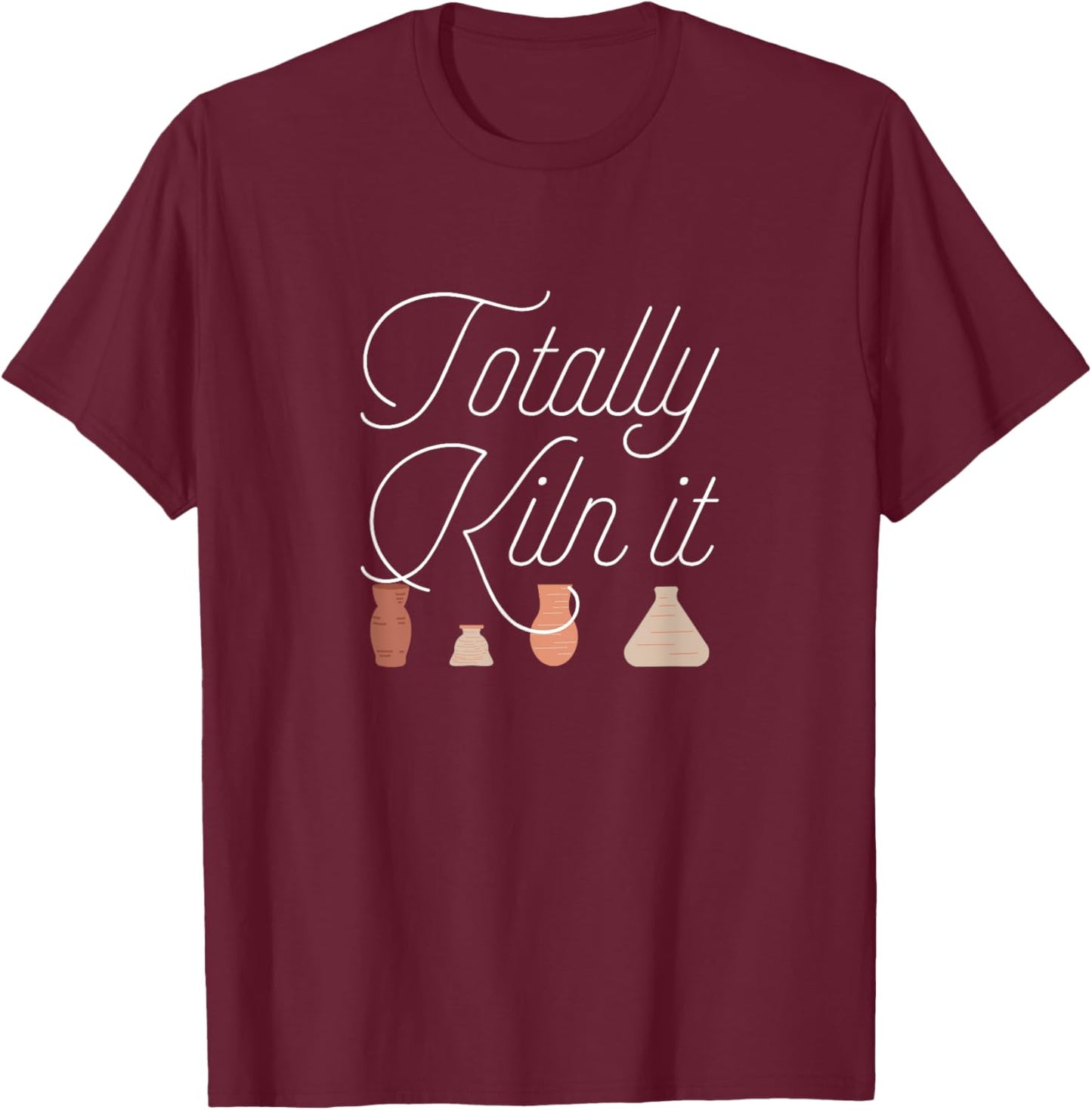 Totally Kiln It Pottery Lover Ceramic Artist Gift T-Shirt - T-Shirt | Maroon