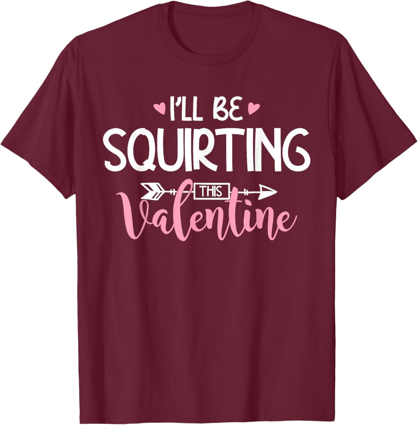 I'll Be Squirting This Valentine Apparel T-Shirt - T-Shirt | Maroon
