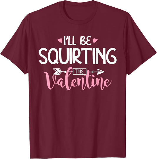 I'll Be Squirting This Valentine Apparel T-Shirt - T-Shirt | Maroon