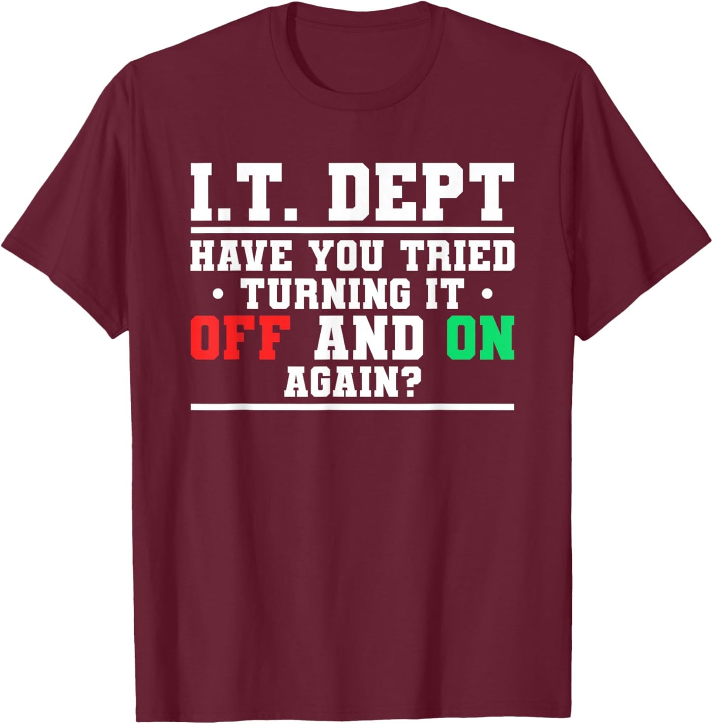 IT Dept Have You Tried Turning It Off And On Again T-Shirt - T-Shirt | Maroon