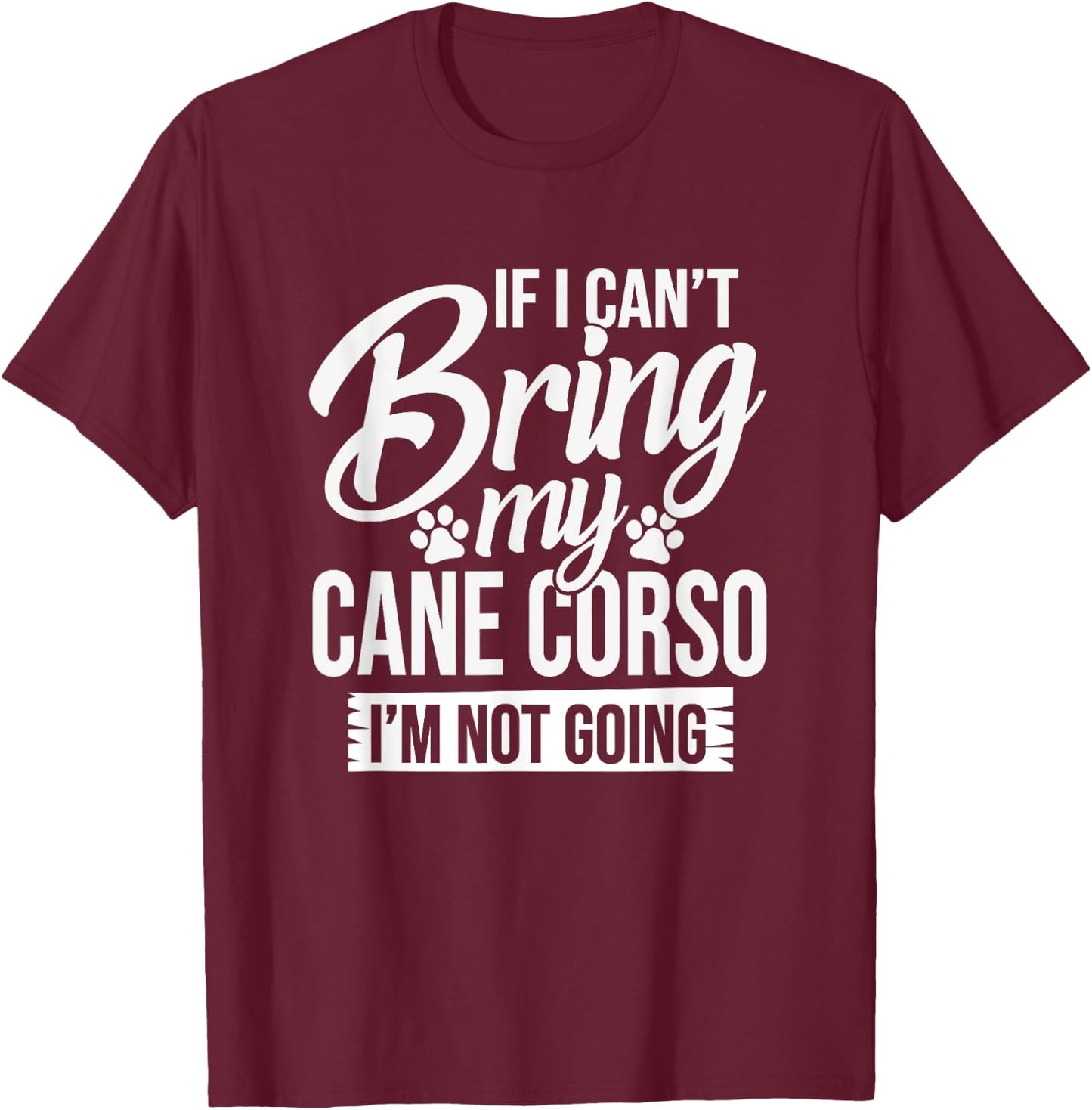 Can't Bring Cane Corso Not Going - Cane Corso Lover Shirt T-Shirt - T-Shirt | Maroon