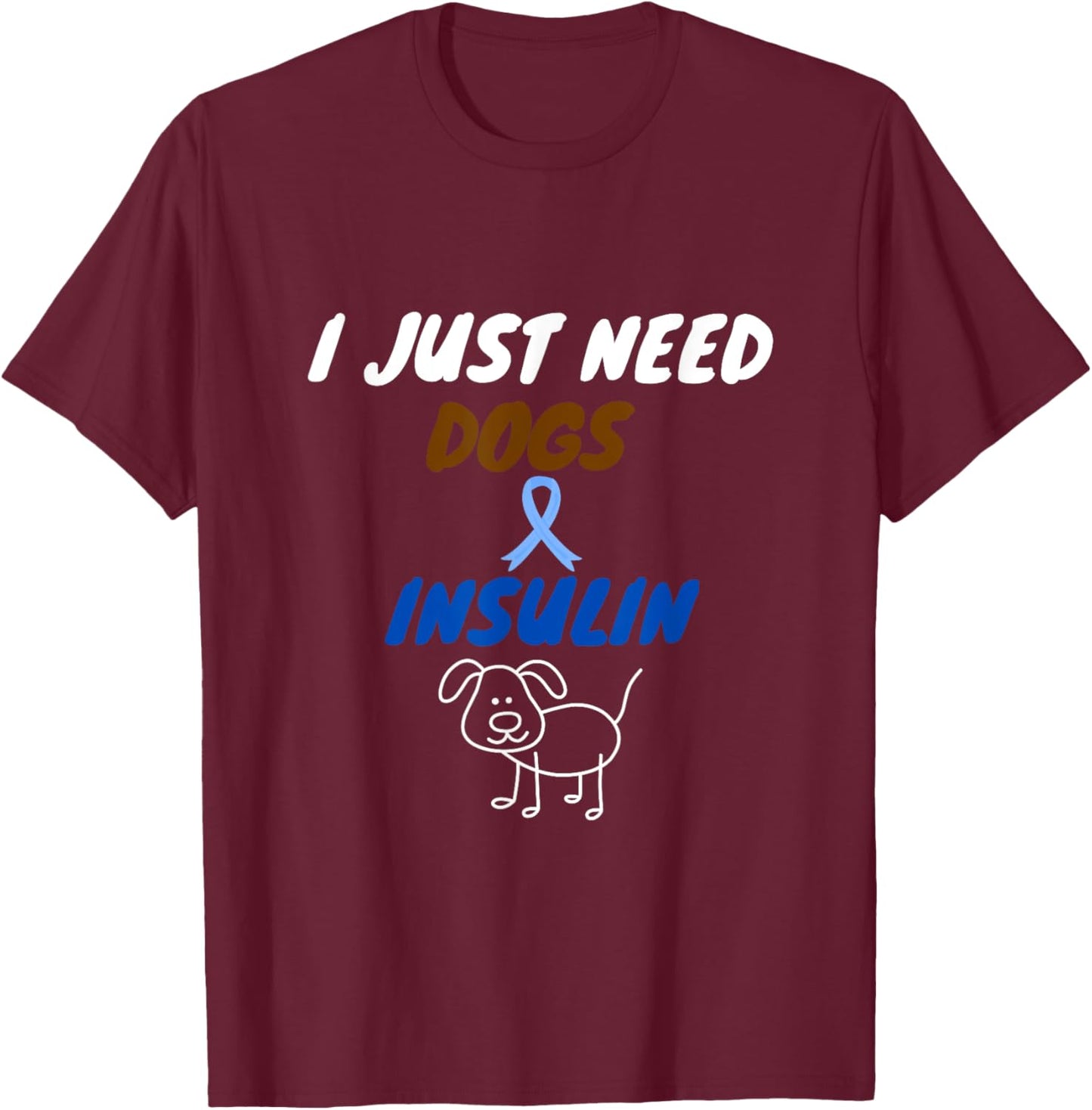 I just need dogs and insulin. funny diabetes pet lover T-Shirt - T-Shirt | Maroon