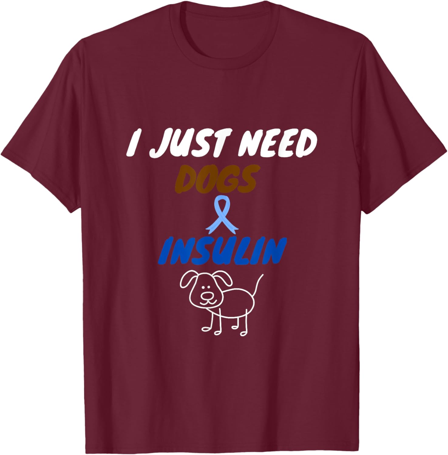 I just need dogs and insulin. funny diabetes pet lover T-Shirt - T-Shirt | Maroon