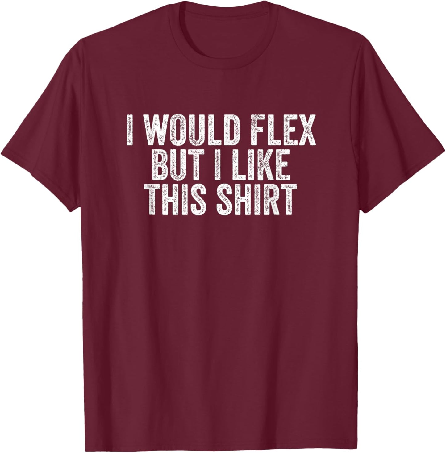 I would flex but I like this T-Shirt - T-Shirt | Maroon
