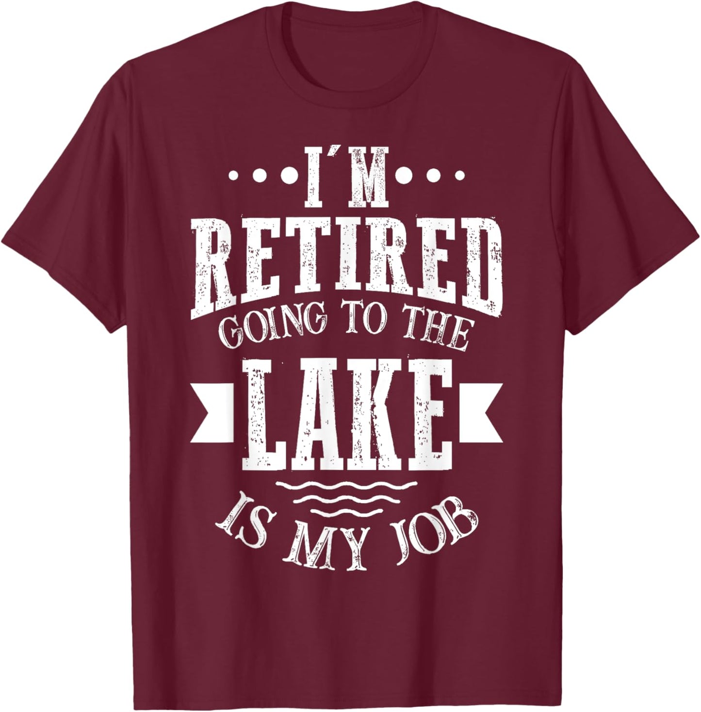 I'm Retired Going to the Lake Is My Job Lake Retirement Gift T-Shirt - T-Shirt | Maroon