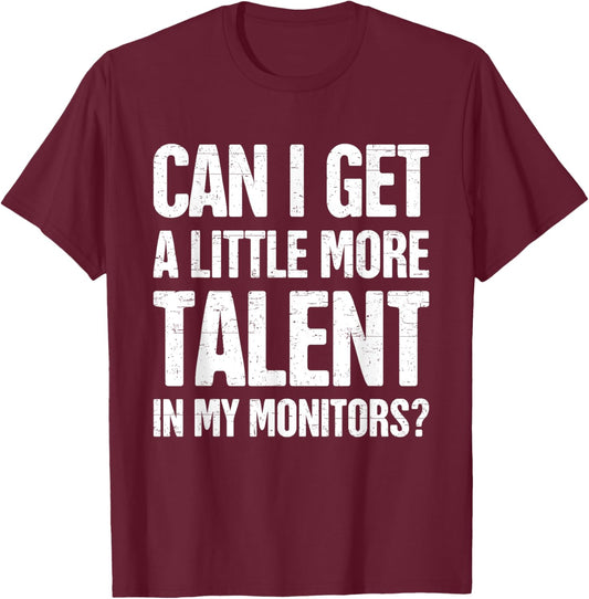 Can I Get A Little More Talent In My Monitors Funny T-Shirt - T-Shirt | Maroon