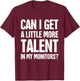 Can I Get A Little More Talent In My Monitors Funny T-Shirt - T-Shirt | Maroon