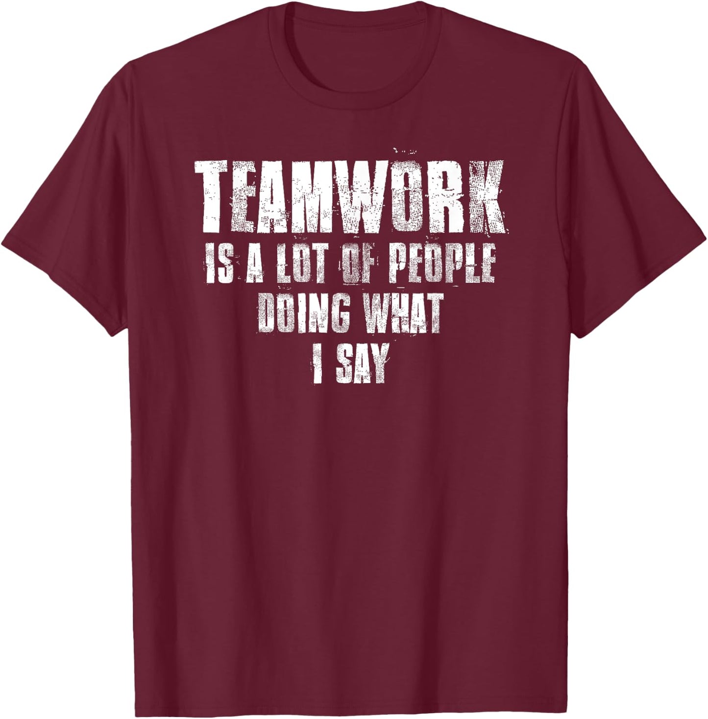 Teamwork Is A Lot Of People Doing What I Say Motivational T-Shirt - T-Shirt | Maroon