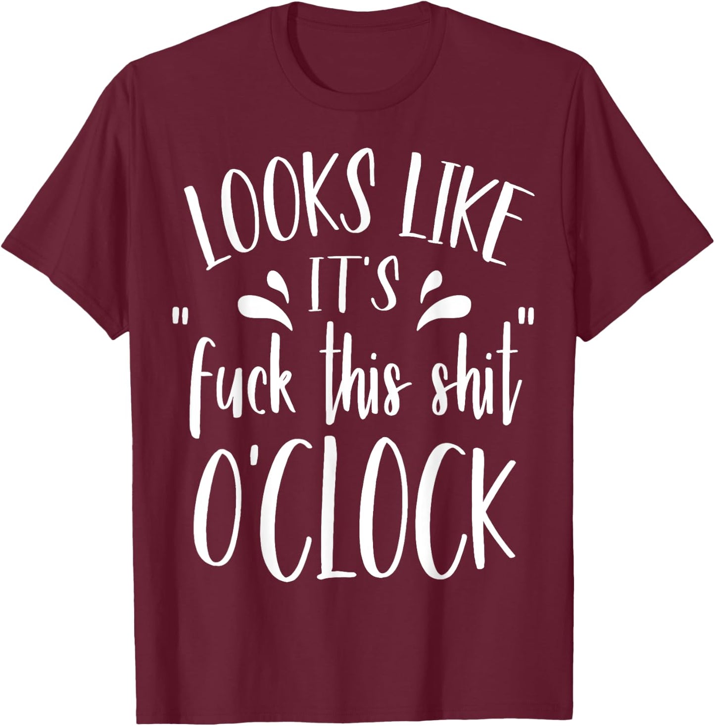 Looks Like It's Fuck This Shit O'Clock Funny T Shirt T-Shirt - T-Shirt | Maroon