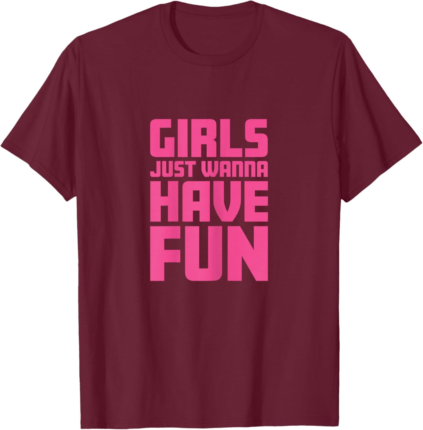 Girls Just Wanna Have Fun T-Shirt - T-Shirt | Maroon