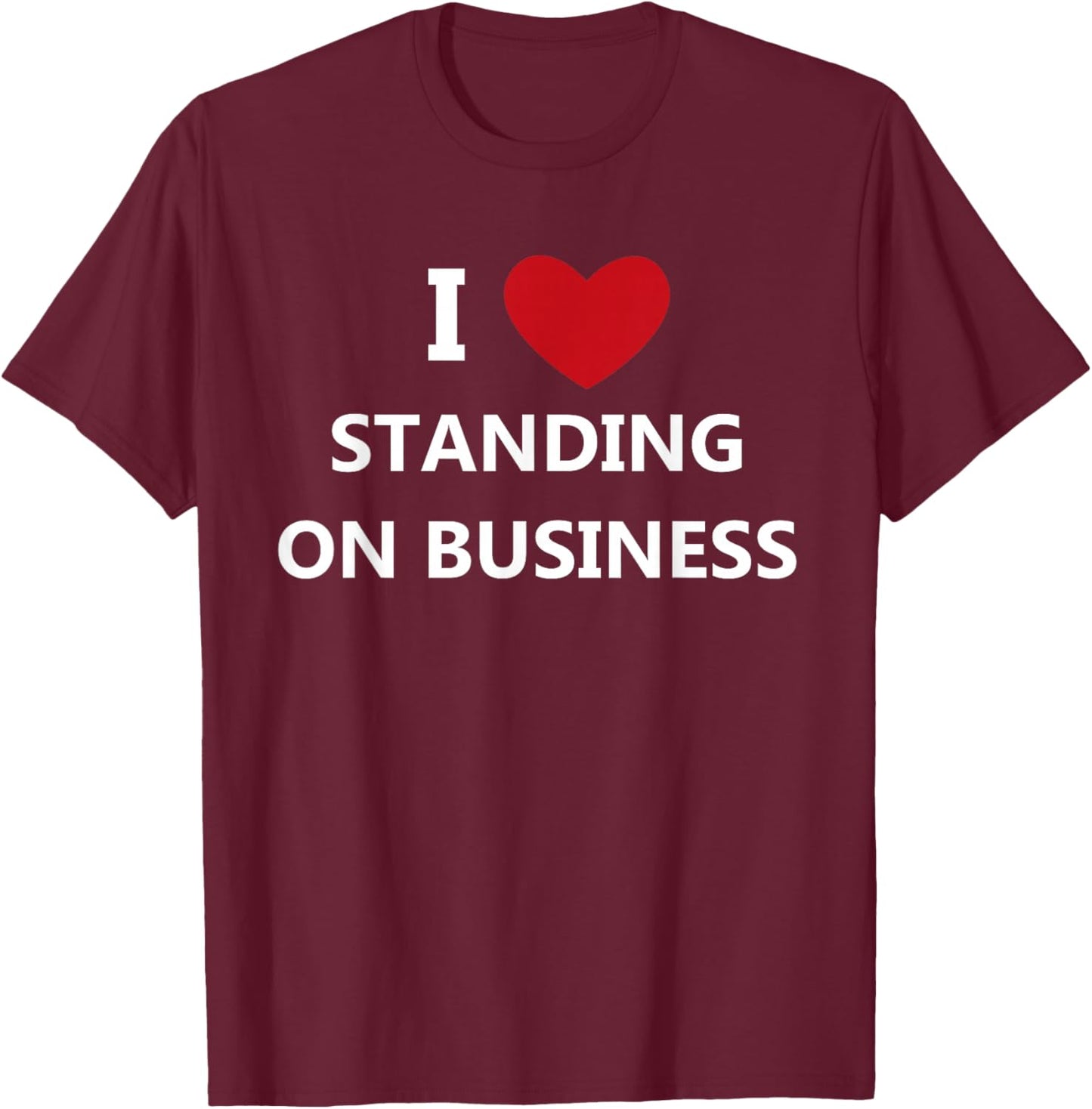 I Love Standing On Business T-Shirt - T-Shirt | Maroon