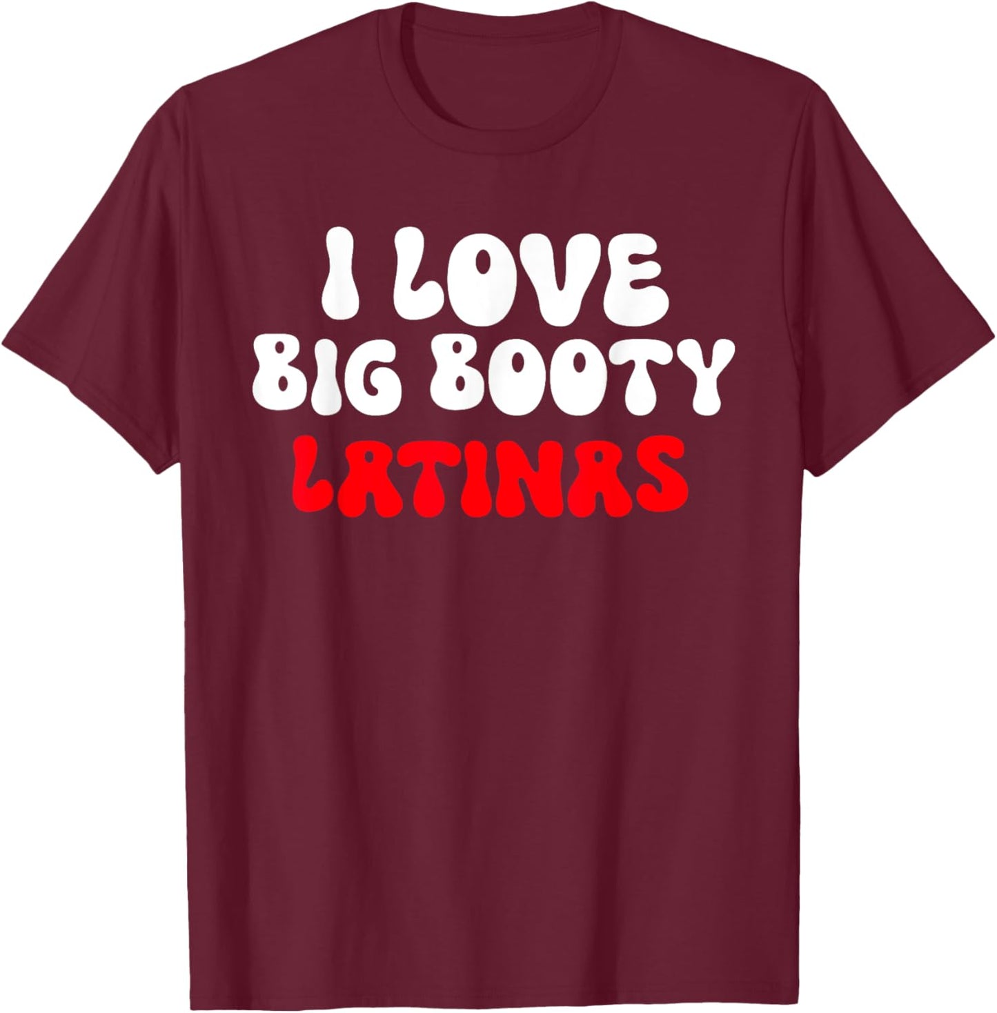 I Love Big Booty Latinas T-Shirt - T-Shirt | Maroon