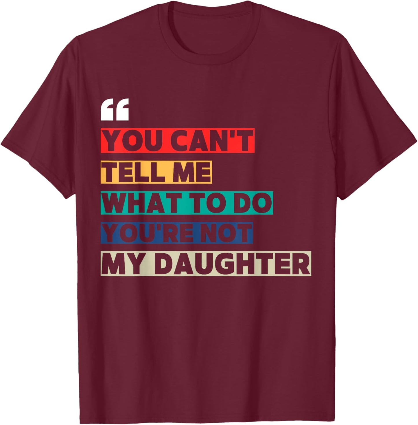 You Can't Tell Me What To Do You're Not My Daughter T-Shirt - T-Shirt | Maroon
