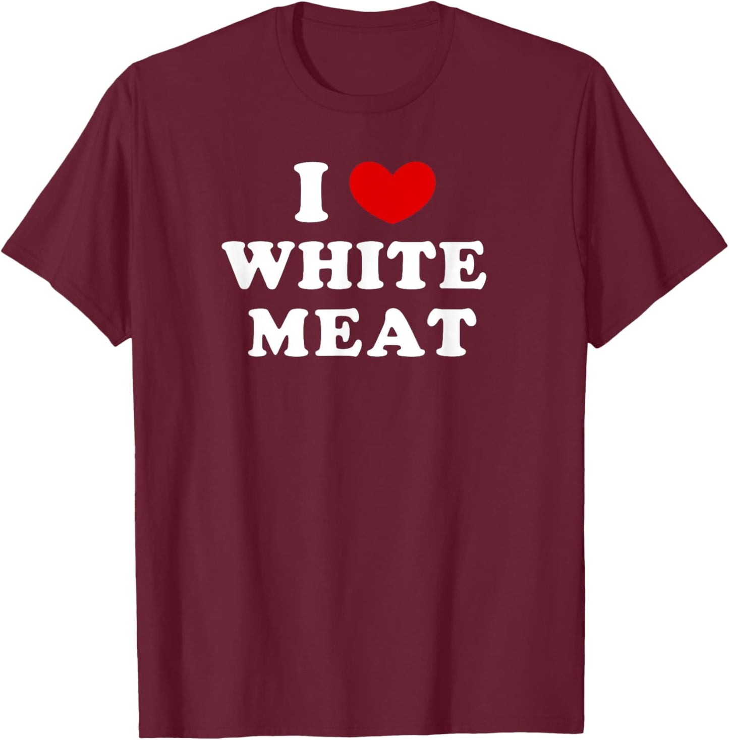 I Love White Meat, I Heart White Meat T-Shirt - T-Shirt | Maroon