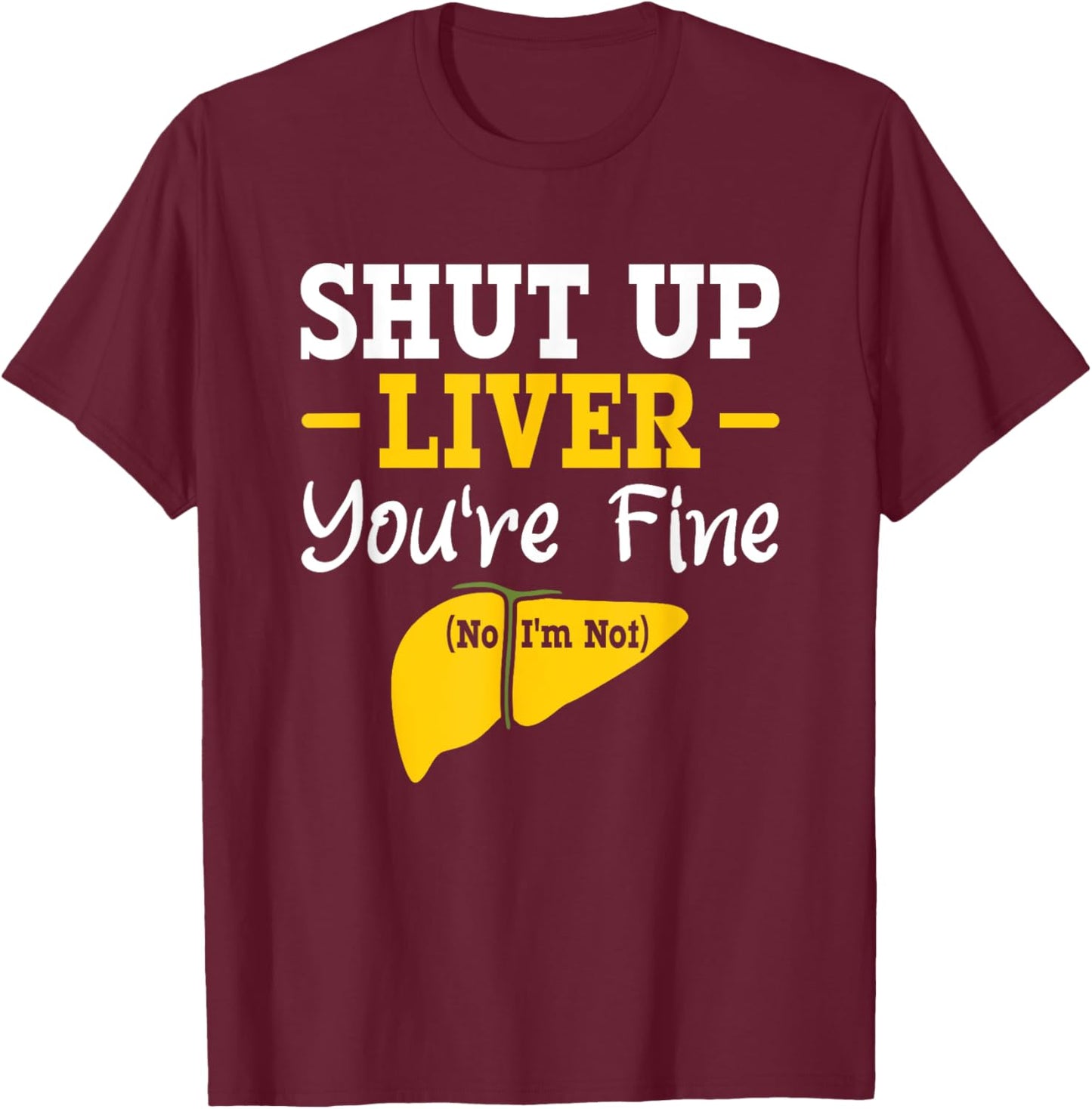 Shut up, liver, you're fine, no, I'm not aware of liver diseases. T-Shirt - T-Shirt | Maroon