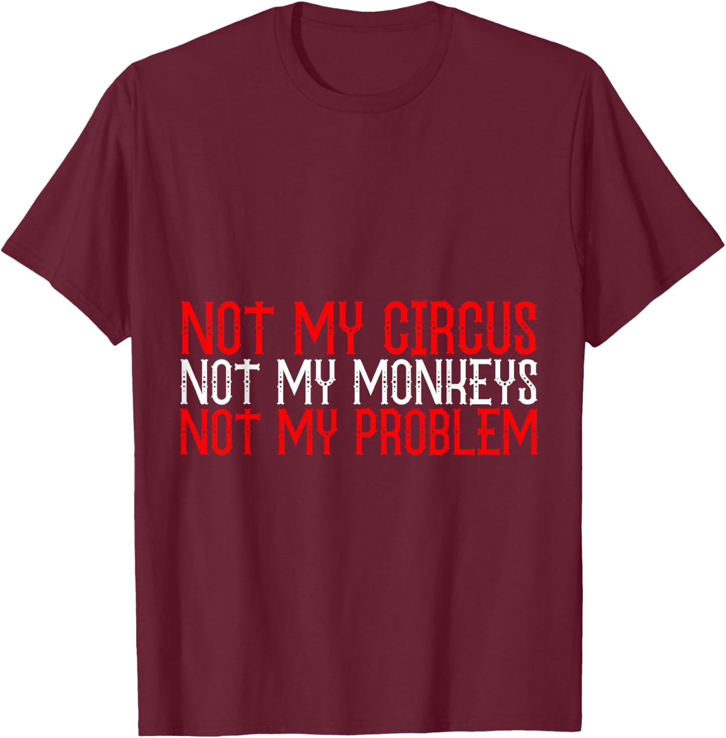 Not My Circus Not My Monkeys Not My Problem T-Shirt - T-Shirt | Maroon