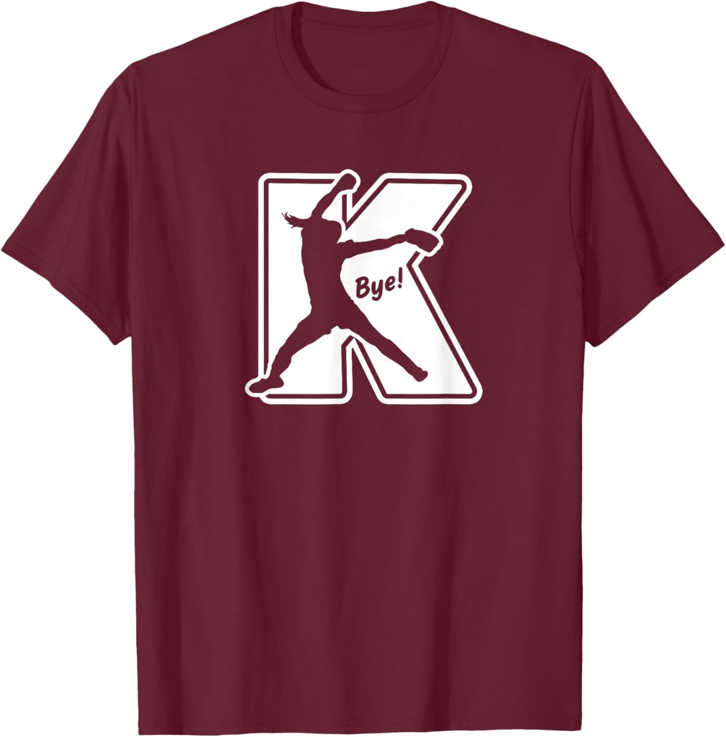 Fastpitch Softball Pitcher Strikeout K Bye Funny Saying T-Shirt - T-Shirt | Maroon