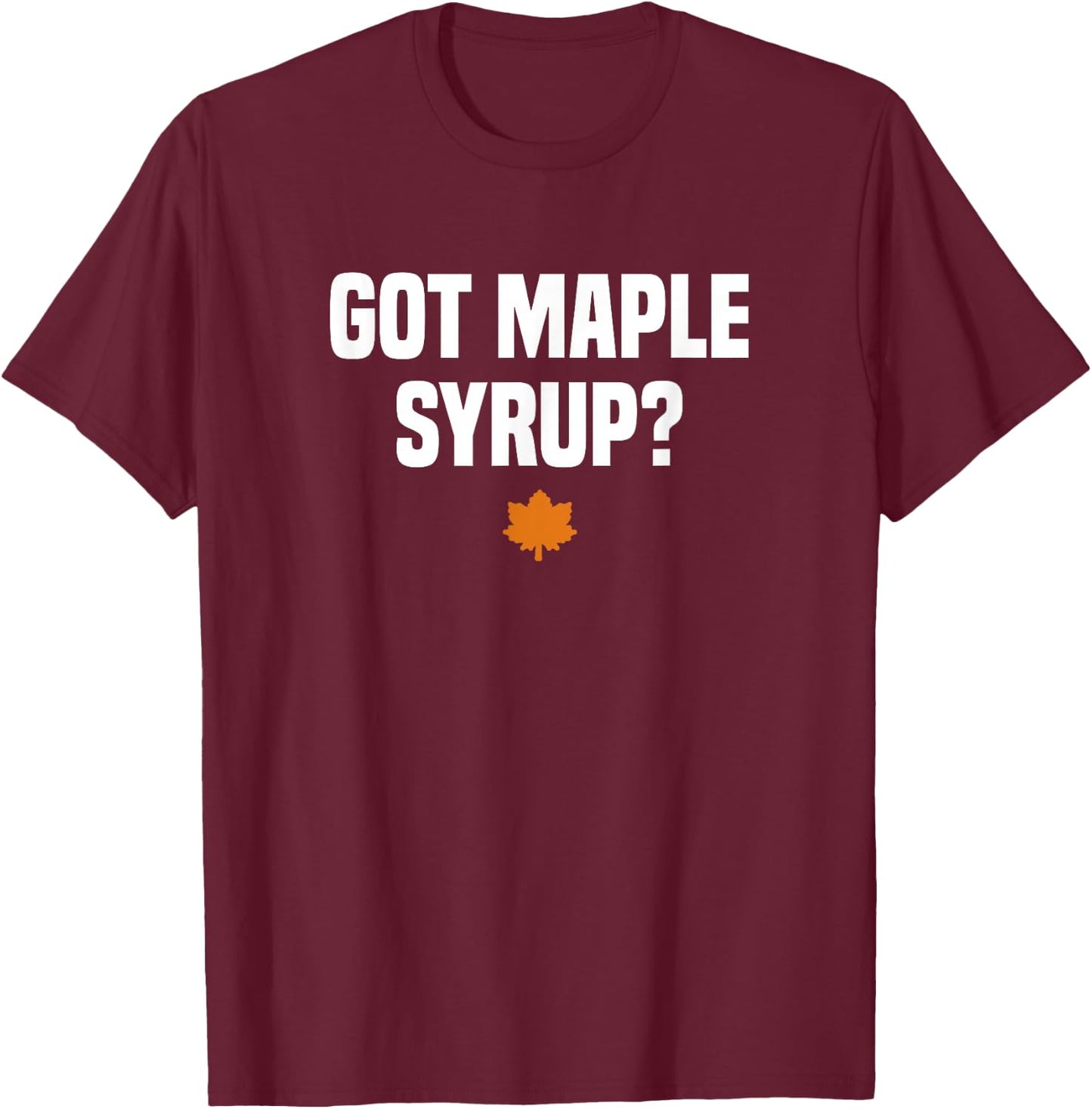 Funny Canada Maple Tree Tapping Gifts Got Maple Syrup? Maple Leaf - Black, -Adults, Short Sleeve, Small T-Shirt - T-Shirt | Maroon