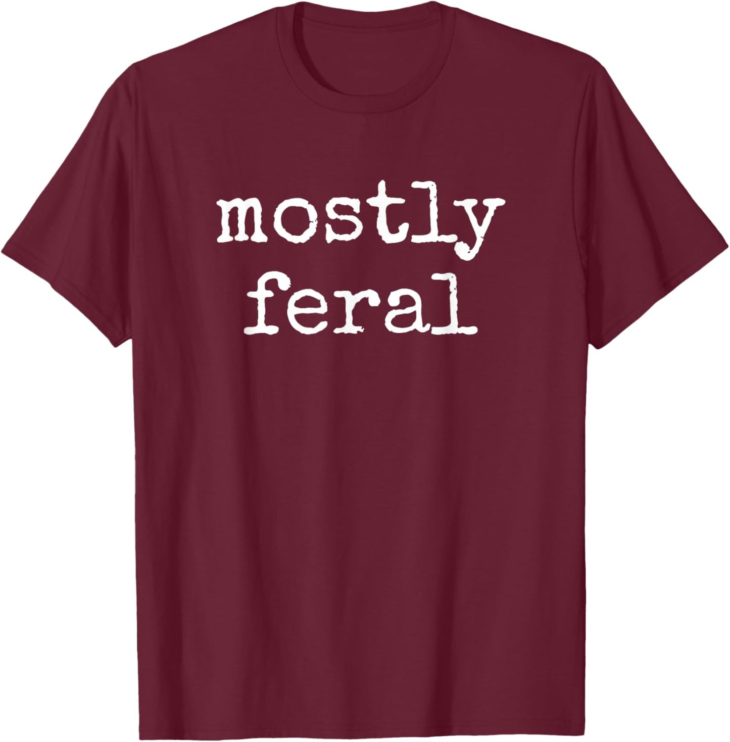 Funny Mostly Feral Wild T-Shirt - T-Shirt | Maroon
