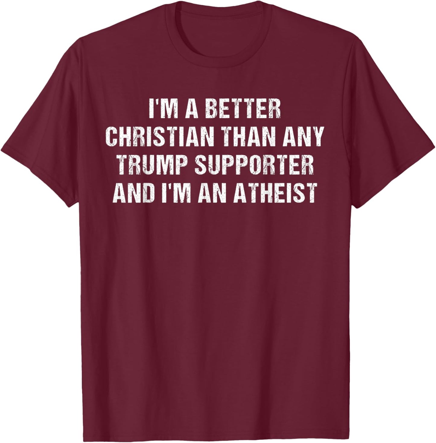 I'm A Better Christian Than Any Trump Supporter Atheist T-Shirt - T-Shirt | Maroon