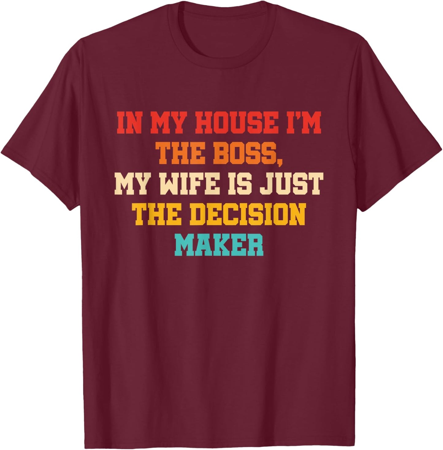 In My House I'm The Boss, My Wife Is Just The Decision Maker T-Shirt - T-Shirt | Maroon