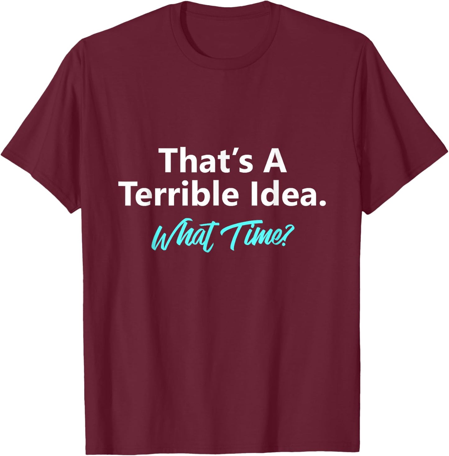 That's A Terrible Idea What Time T-Shirt - T-Shirt | Maroon