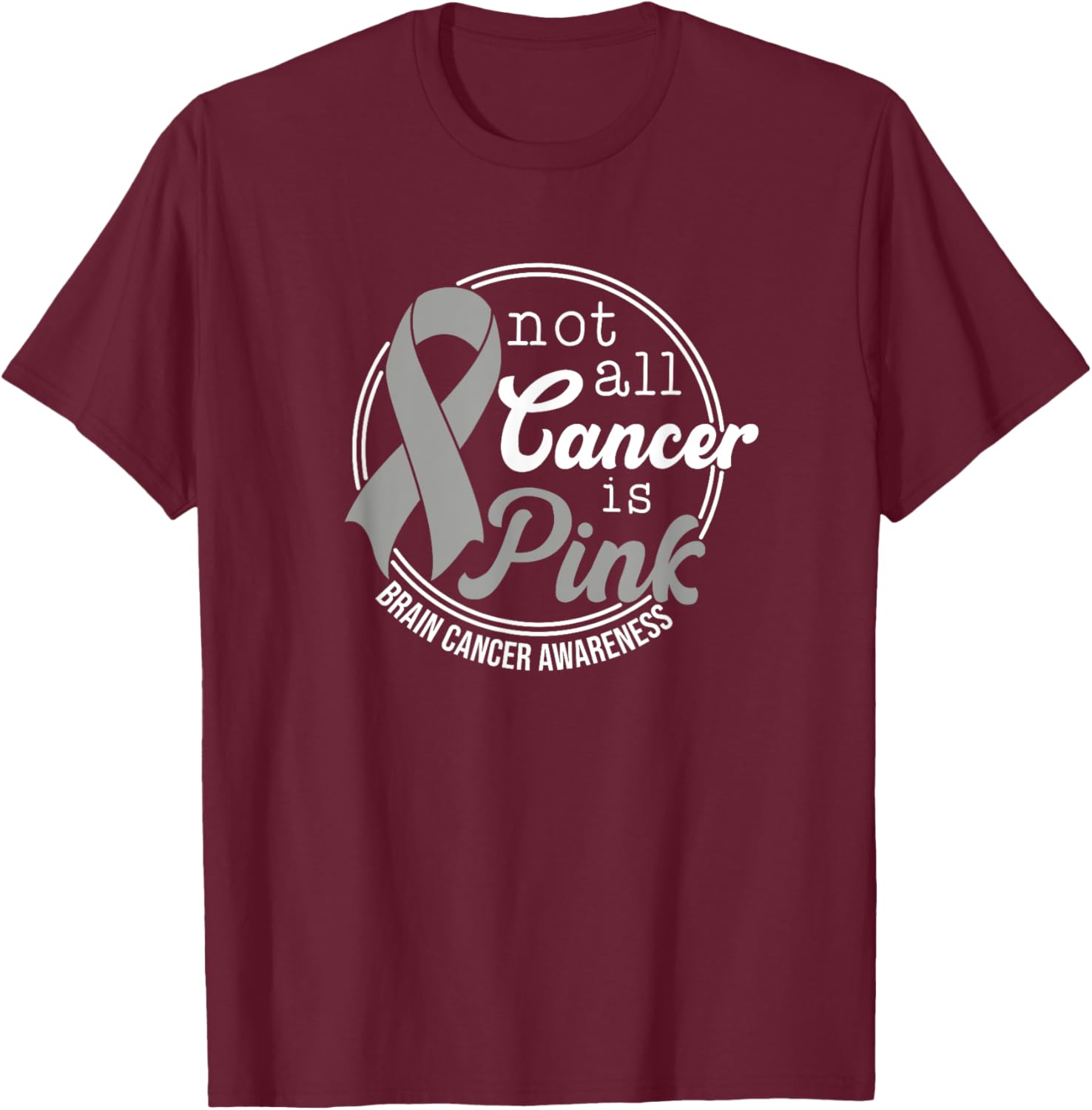 Not All Cancer Is Pink, Brain Cancer Awareness T-Shirt - T-Shirt | Maroon