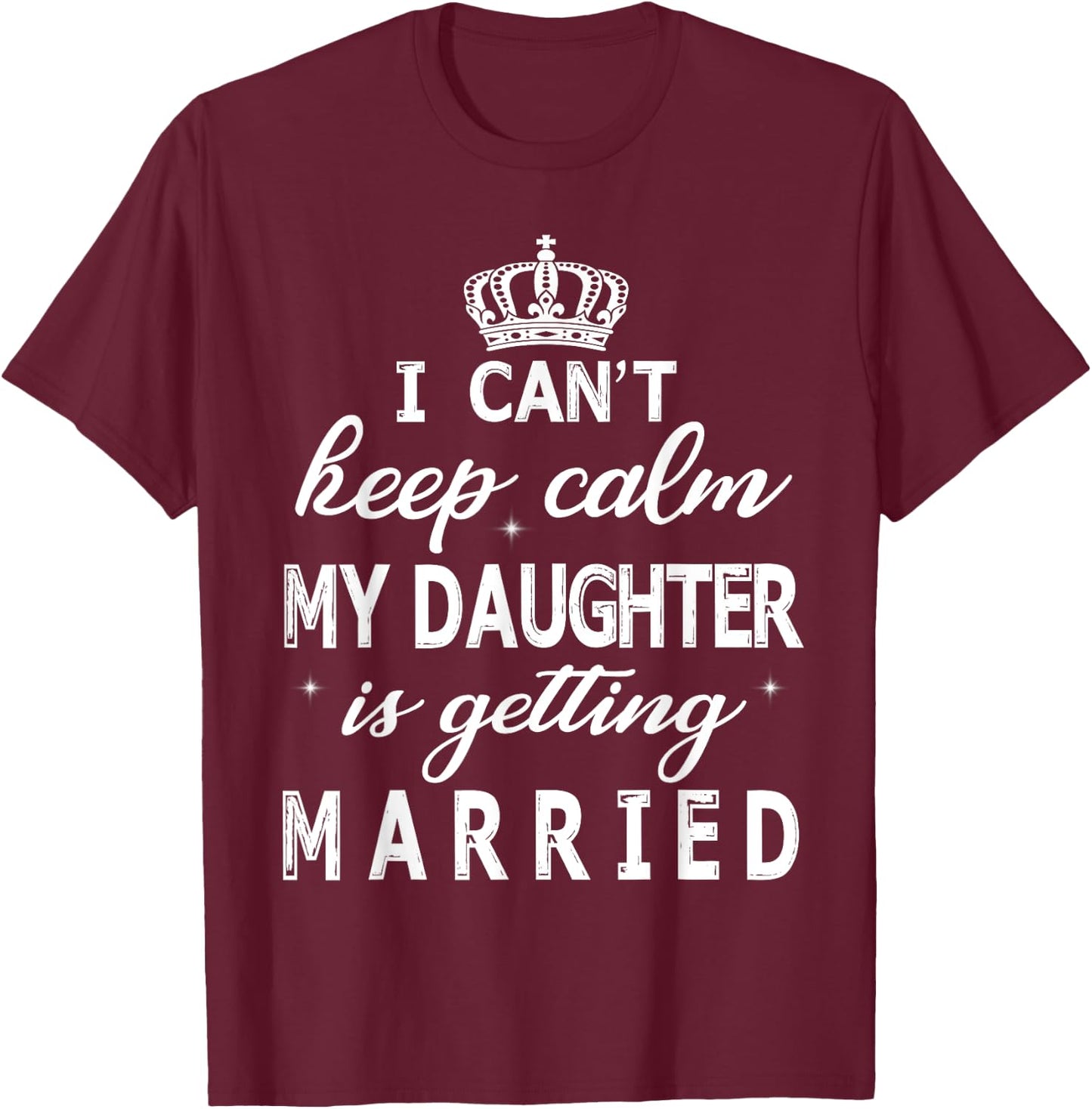 I Can't Keep Calm My Daughter Is Getting Married Happy Marry T-Shirt - T-Shirt | Maroon