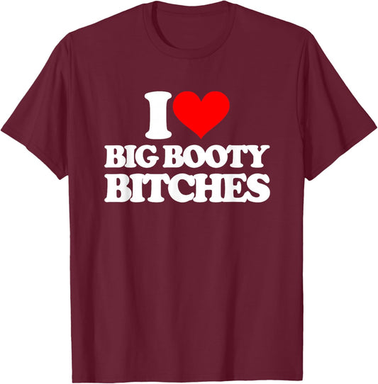 I Love Big Booty Bitches - Funny Saying Sarcastic Novelty T-Shirt - T-Shirt | Maroon