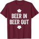 Beer In Beer Out Shirt Funny Men Women Drinking T-Shirt - T-Shirt | Maroon
