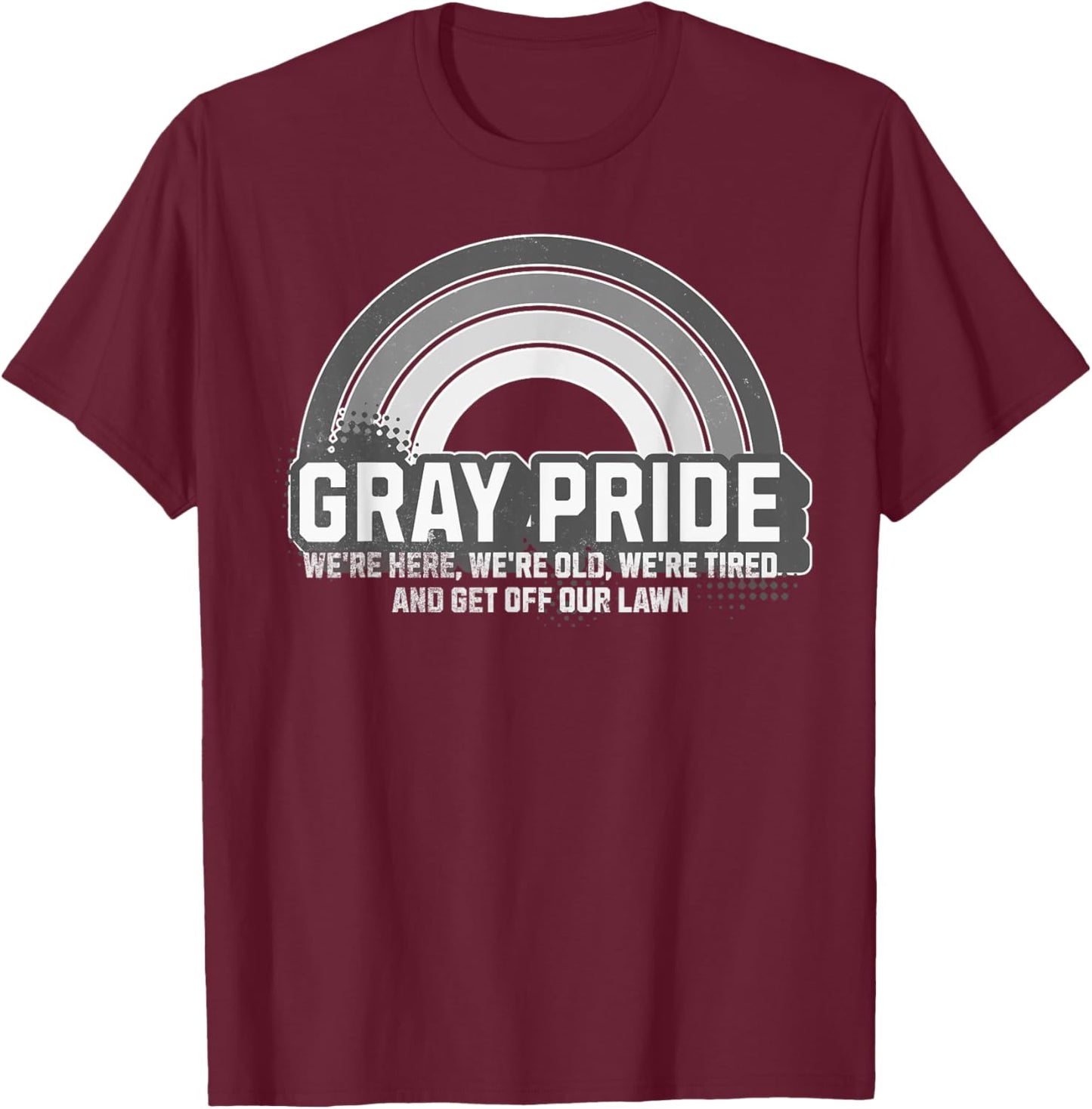 Gray Pride We're Here We're Old And Get Off Our Lawn T-Shirt - T-Shirt | Maroon