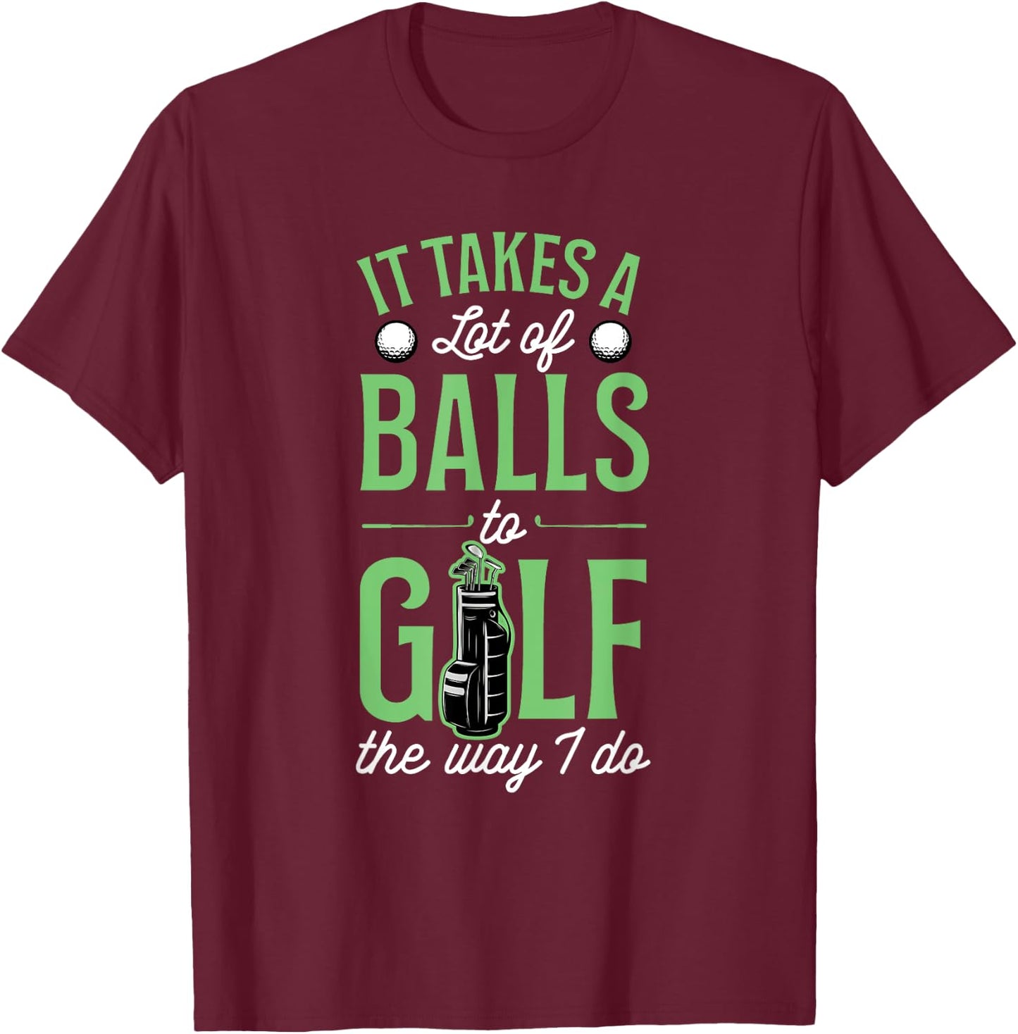 It Takes A Lot Of Balls To Golf The Way I Do T-Shirt - T-Shirt | Maroon