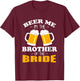 Beer Me I'm The Brother Of The Bride T-Shirt - T-Shirt | Maroon