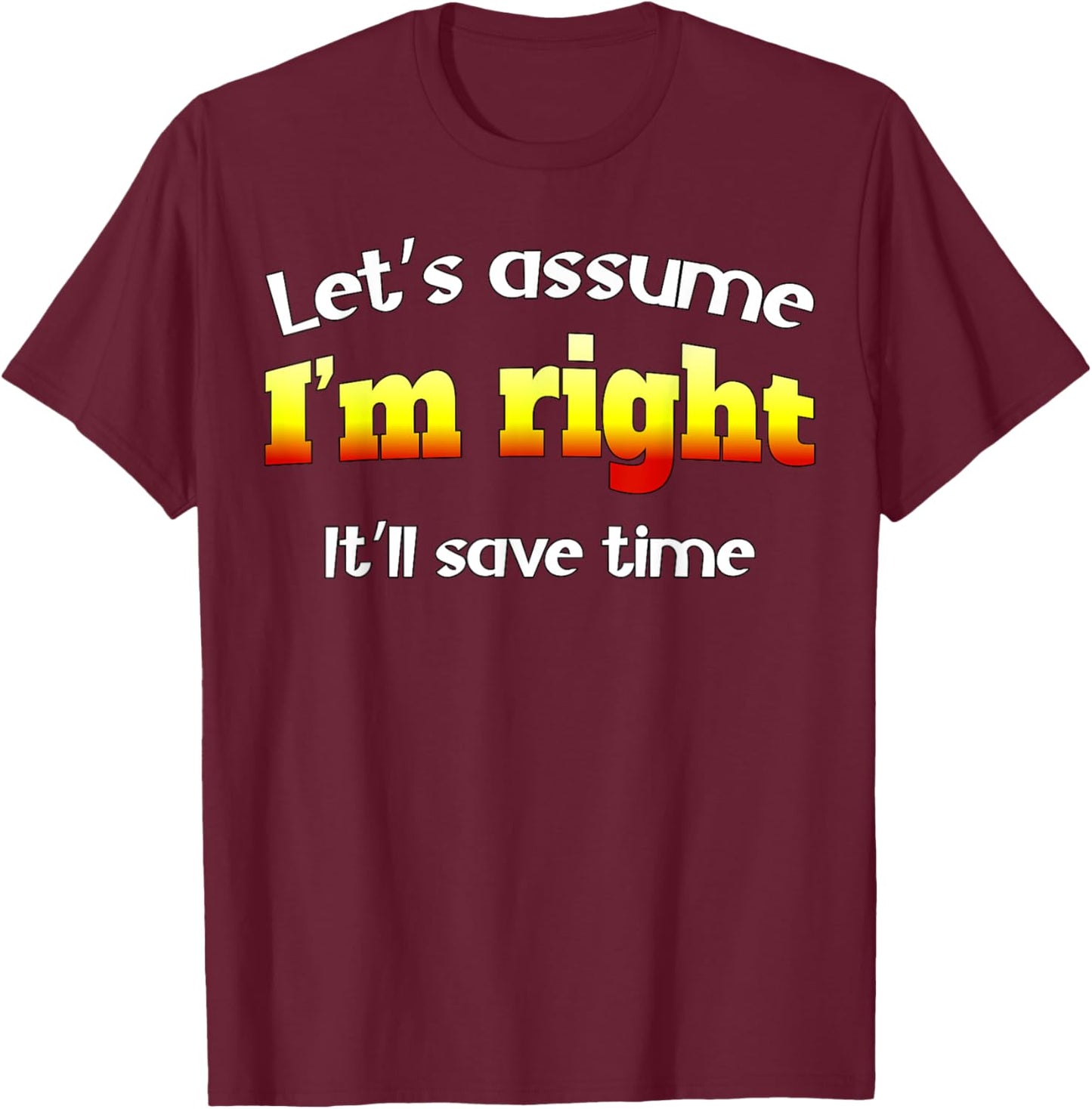 Let’s assume I’m right, it’ll save time T-Shirt - T-Shirt | Maroon