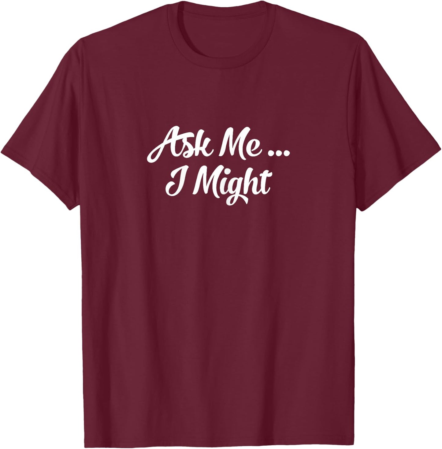 Ask Me I Might | Naughty Flirty Tease | Sexy Gift T-Shirt - T-Shirt | Maroon