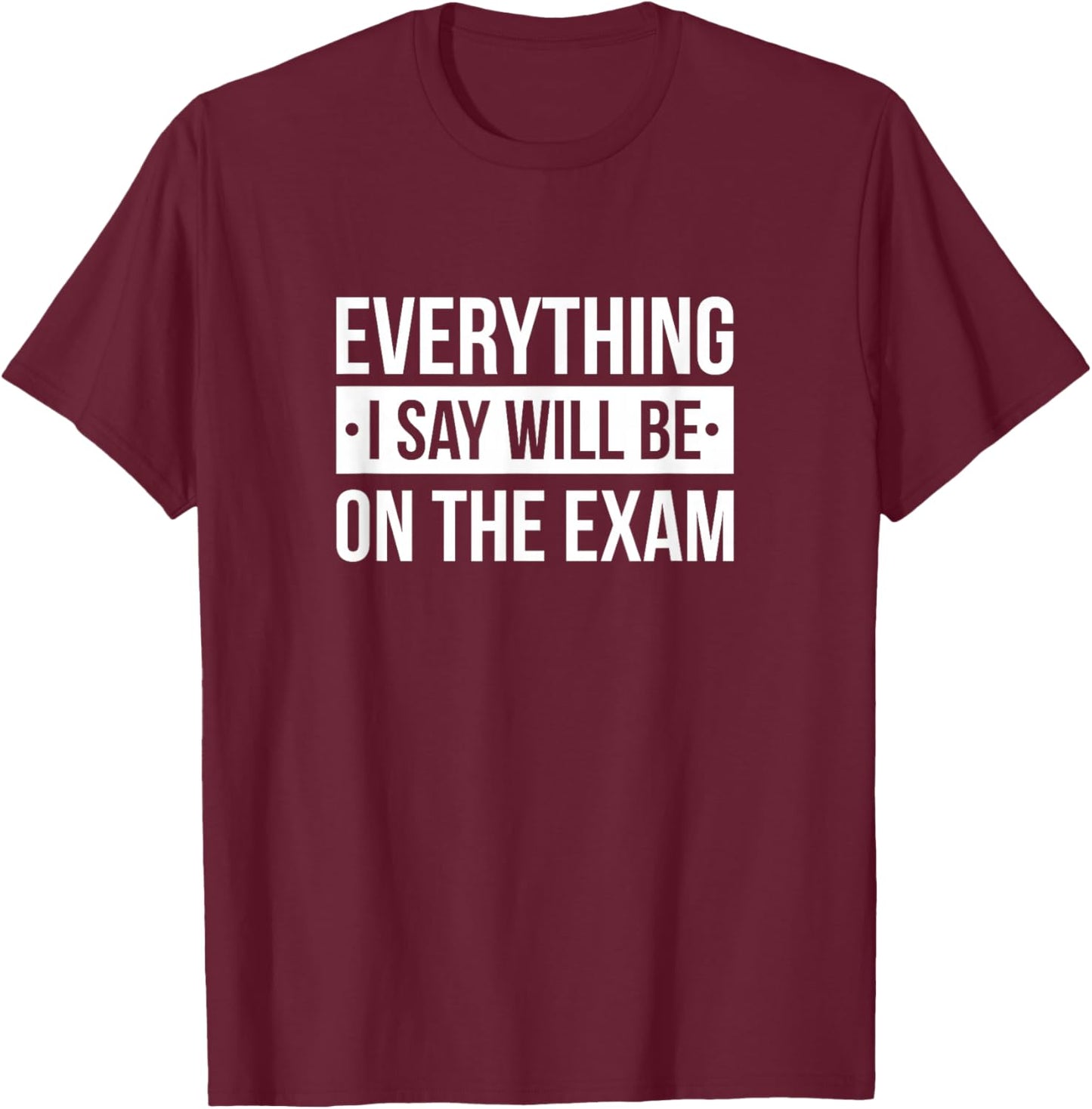 Everything I Say Will Be On The Exam T-Shirt - T-Shirt | Maroon