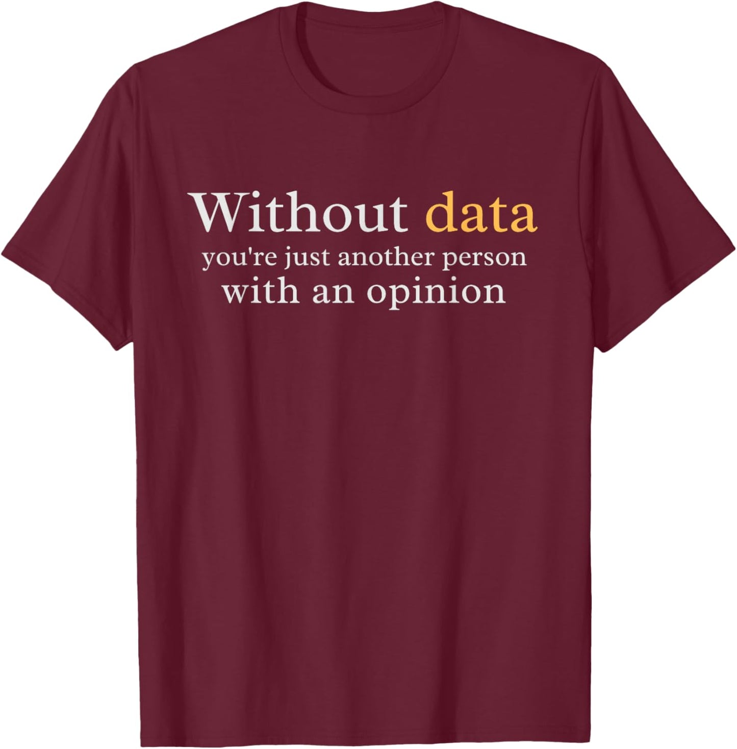 Without Data You're Just Another Person With An Opinion T-Shirt - T-Shirt | Maroon